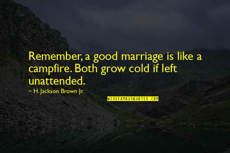 Marriage Is Good Quotes By H. Jackson Brown Jr.: Remember, a good marriage is like a campfire. Marriage Is Good Quotes By H. Jackson Brown Jr.: Remember, a good marriage is like a campfire.