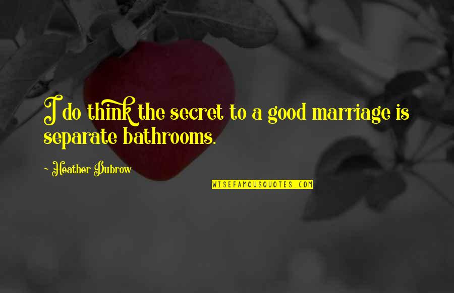 Marriage Is Good Quotes By Heather Dubrow: I do think the secret to a good Marriage Is Good Quotes By Heather Dubrow: I do think the secret to a good