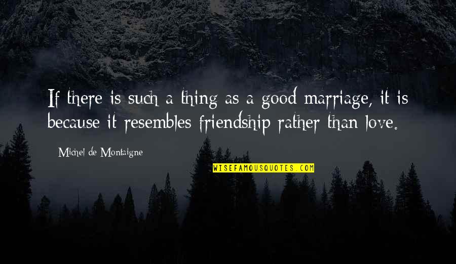 Marriage Is Good Quotes By Michel De Montaigne: If there is such a thing as a Marriage Is Good Quotes By Michel De Montaigne: If there is such a thing as a