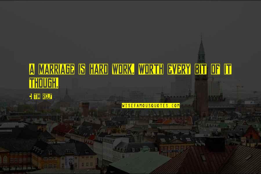 Marriage Is Hard But Worth It Quotes By Tim Relf: A marriage is hard work. Worth every bit