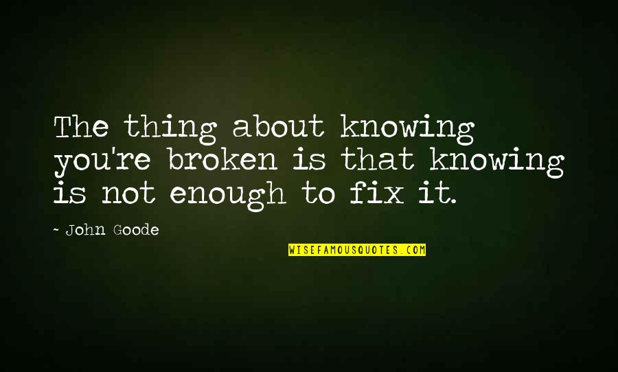 Marriage Is Like A Deck Of Cards Quotes By John Goode: The thing about knowing you're broken is that