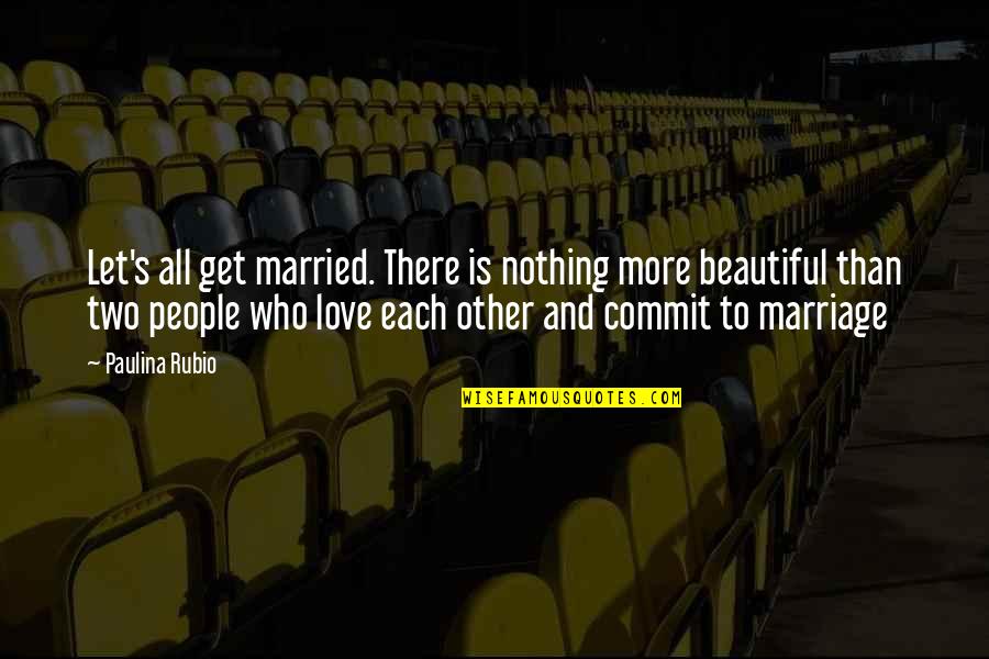 Marriage Is Not Beautiful Quotes By Paulina Rubio: Let's all get married. There is nothing more Marriage Is Not Beautiful Quotes By Paulina Rubio: Let's all get married. There is nothing more