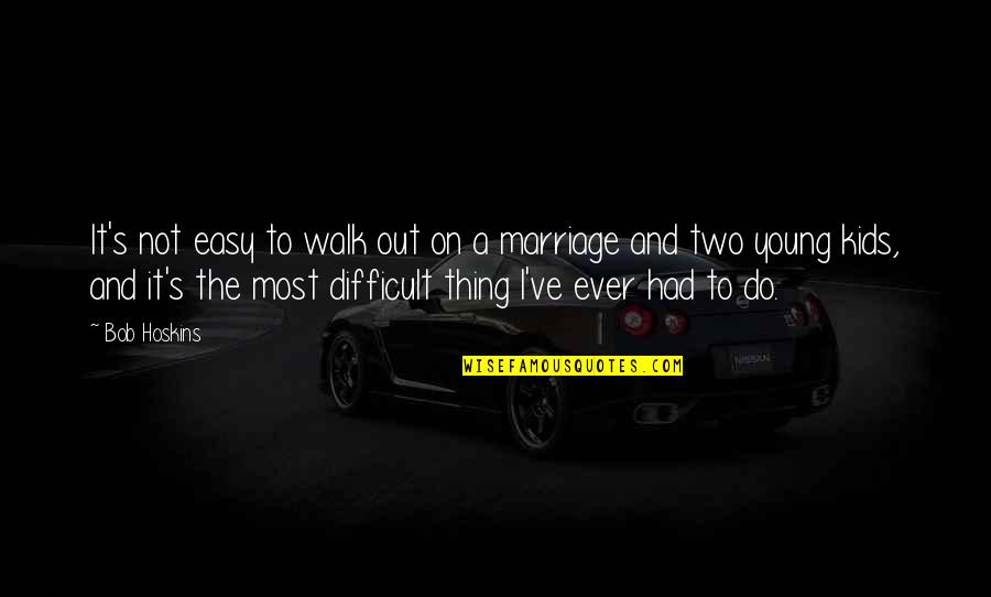 Marriage Is Not Easy Quotes By Bob Hoskins: It's not easy to walk out on a