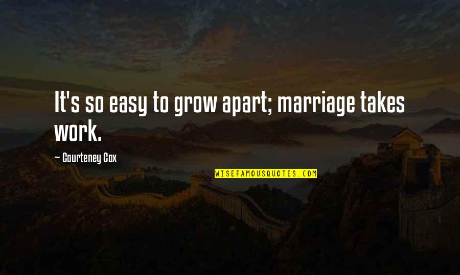 Marriage Is Not Easy Quotes By Courteney Cox: It's so easy to grow apart; marriage takes