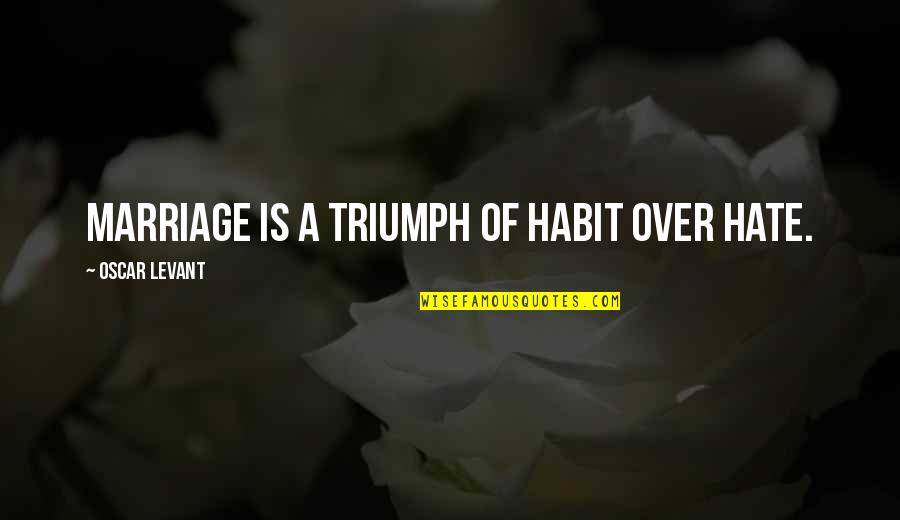 Marriage Is Over Quotes By Oscar Levant: Marriage is a triumph of habit over hate.