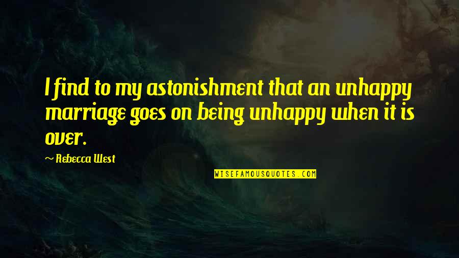 Marriage Is Over Quotes By Rebecca West: I find to my astonishment that an unhappy