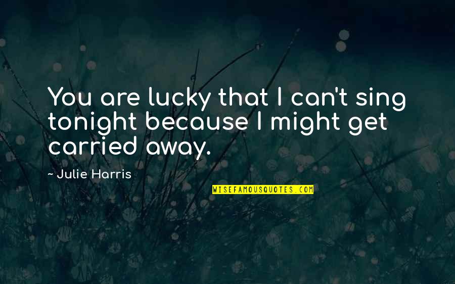 Marriage Isnt Perfect Quotes By Julie Harris: You are lucky that I can't sing tonight