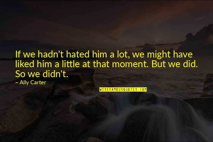 Marriage Issue Quotes By Ally Carter: If we hadn't hated him a lot, we Marriage Issue Quotes By Ally Carter: If we hadn't hated him a lot, we