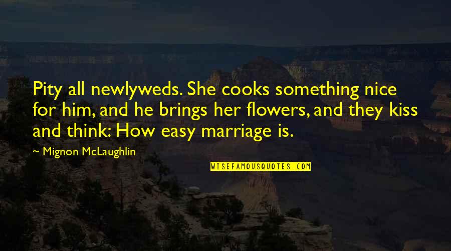 Marriage Kiss Quotes By Mignon McLaughlin: Pity all newlyweds. She cooks something nice for Marriage Kiss Quotes By Mignon McLaughlin: Pity all newlyweds. She cooks something nice for