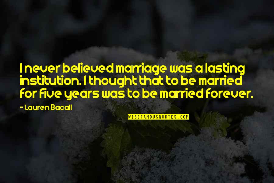 Marriage Lasting Forever Quotes By Lauren Bacall: I never believed marriage was a lasting institution.