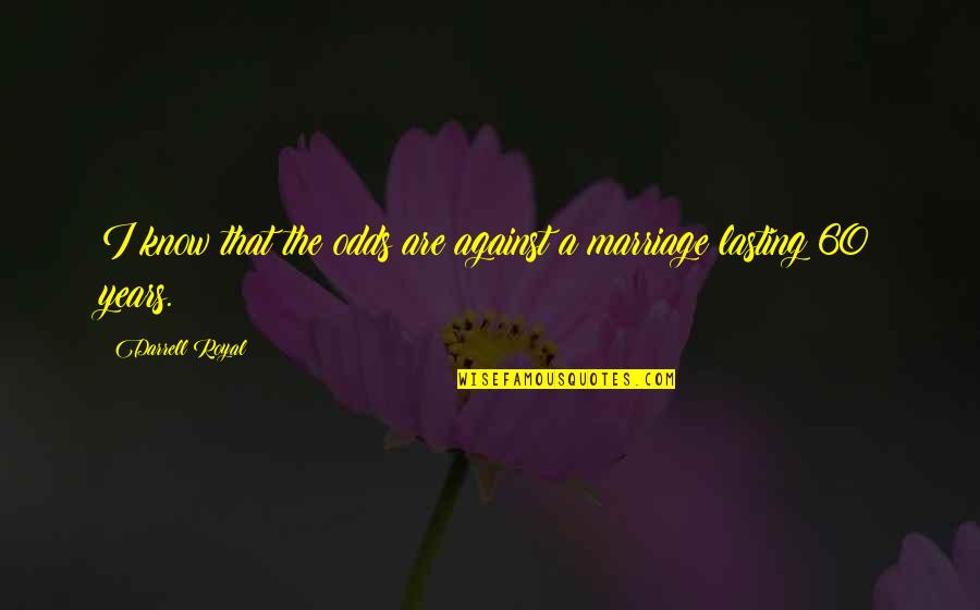 Marriage Lasting Quotes By Darrell Royal: I know that the odds are against a Marriage Lasting Quotes By Darrell Royal: I know that the odds are against a