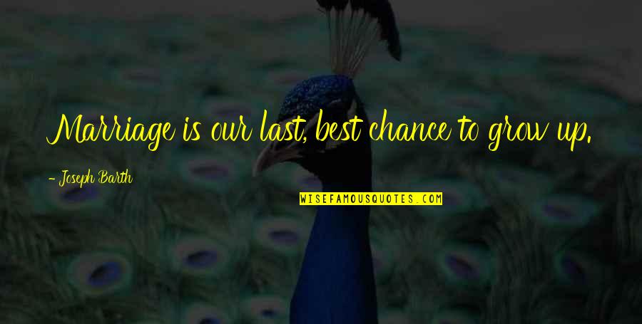 Marriage Lasts Quotes By Joseph Barth: Marriage is our last, best chance to grow
