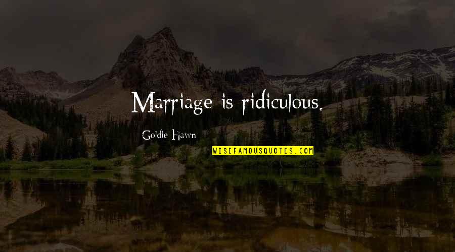 Marriage Life Quotes By Goldie Hawn: Marriage is ridiculous.