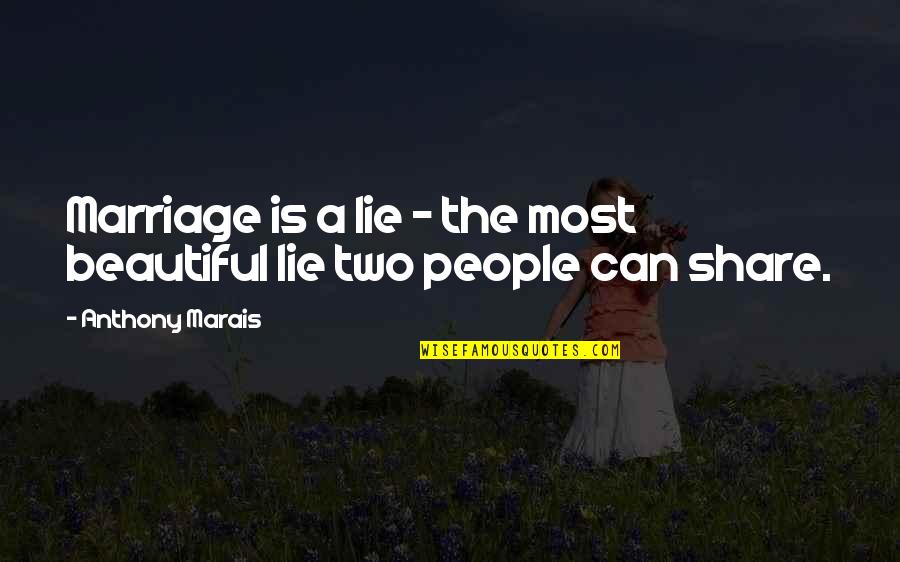 Marriage More Beautiful Quotes By Anthony Marais: Marriage is a lie - the most beautiful Marriage More Beautiful Quotes By Anthony Marais: Marriage is a lie - the most beautiful