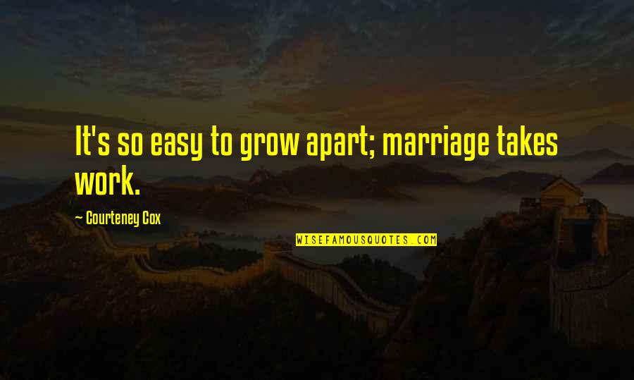 Marriage Not Easy Quotes By Courteney Cox: It's so easy to grow apart; marriage takes