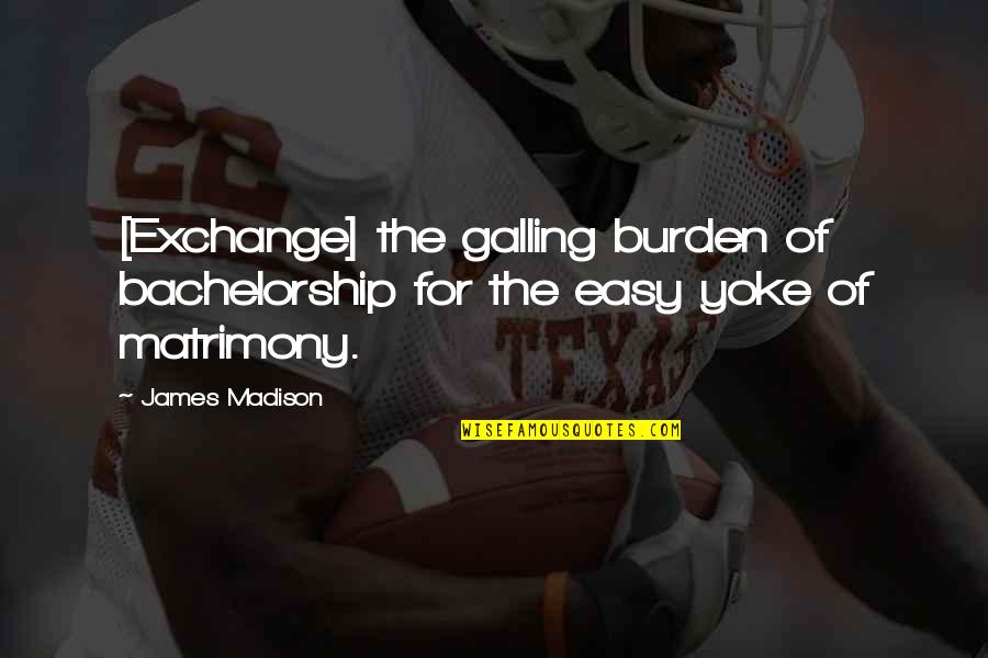 Marriage Not Easy Quotes By James Madison: [Exchange] the galling burden of bachelorship for the