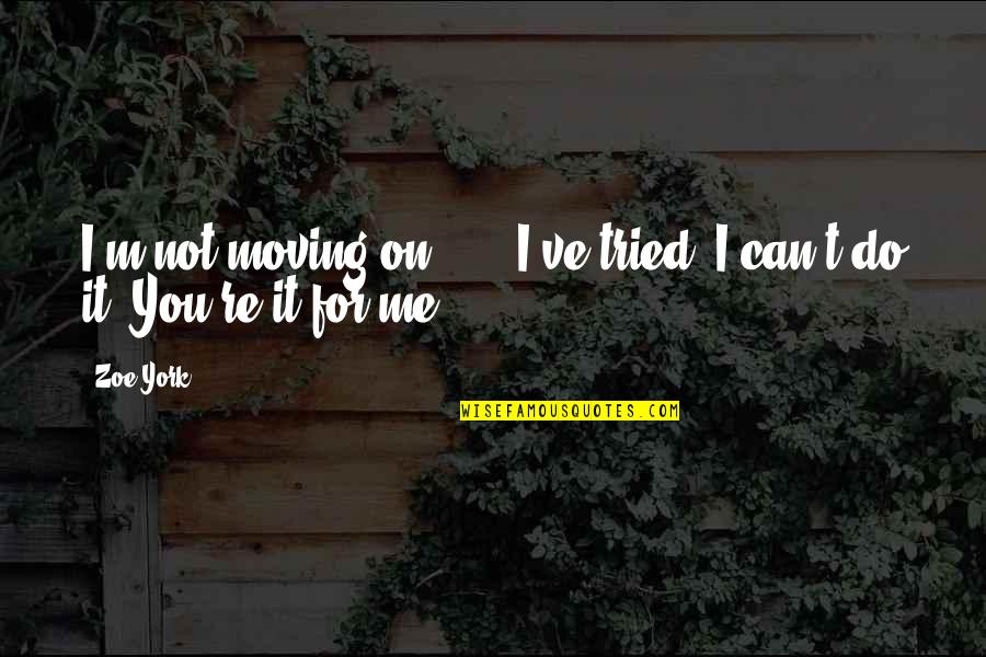 Marriage Not For Me Quotes By Zoe York: I'm not moving on ... . I've tried.