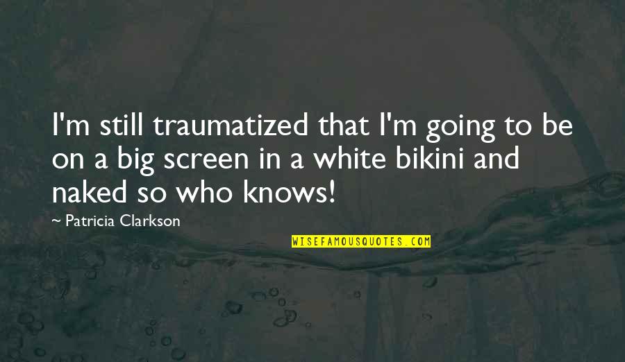 Marriage Offer Quotes By Patricia Clarkson: I'm still traumatized that I'm going to be