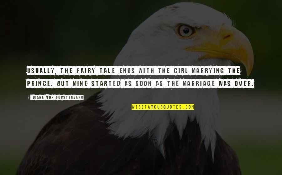 Marriage Over Quotes By Diane Von Furstenberg: Usually, the fairy tale ends with the girl