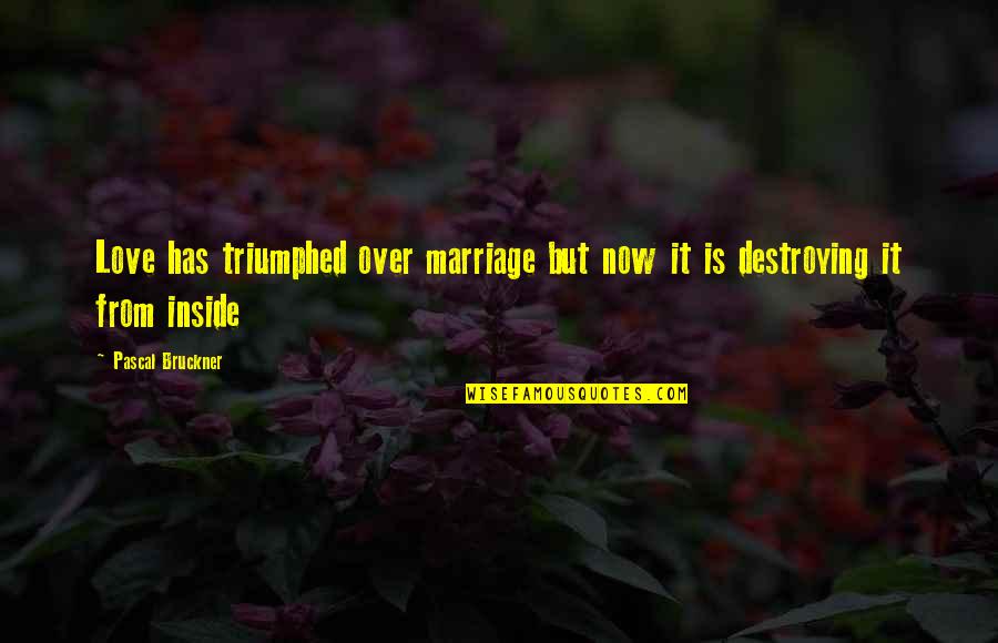 Marriage Over Quotes By Pascal Bruckner: Love has triumphed over marriage but now it
