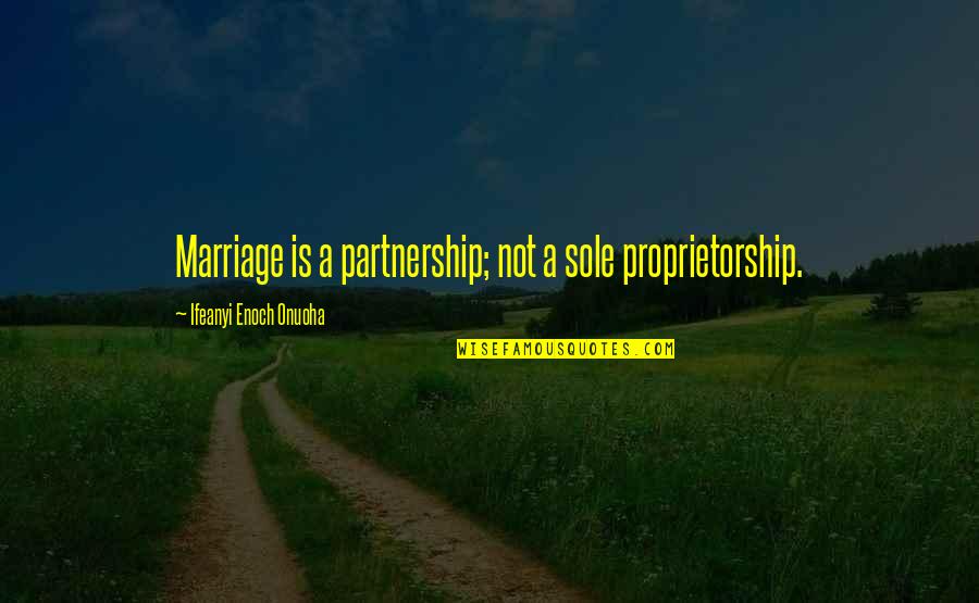 Marriage Partnership Quotes By Ifeanyi Enoch Onuoha: Marriage is a partnership; not a sole proprietorship.