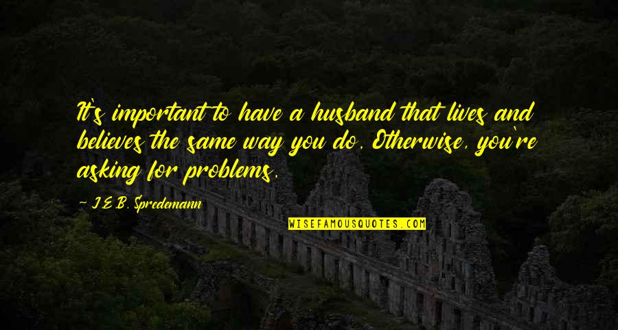 Marriage Problems Quotes By J.E.B. Spredemann: It's important to have a husband that lives