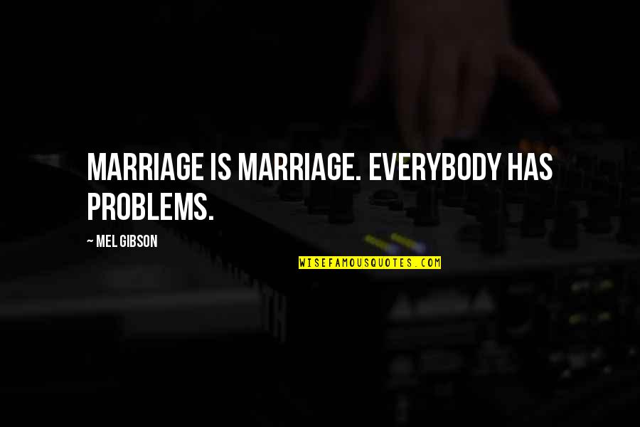 Marriage Problems Quotes By Mel Gibson: Marriage is marriage. Everybody has problems.