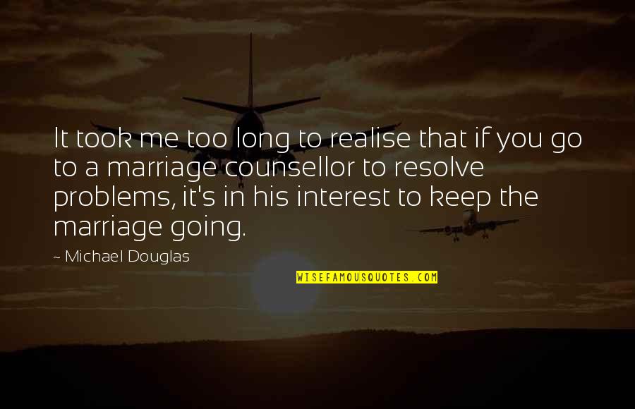 Marriage Problems Quotes By Michael Douglas: It took me too long to realise that