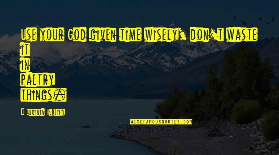 Marriage Settlement Quotes By Euginia Herlihy: Use your God given time wisely, don't waste