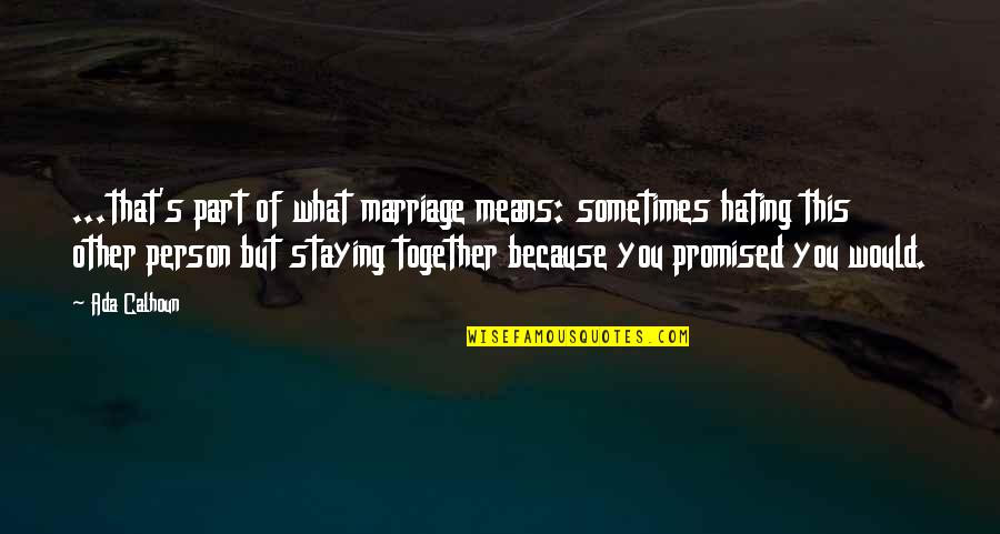 Marriage Staying Together Quotes By Ada Calhoun: ...that's part of what marriage means: sometimes hating
