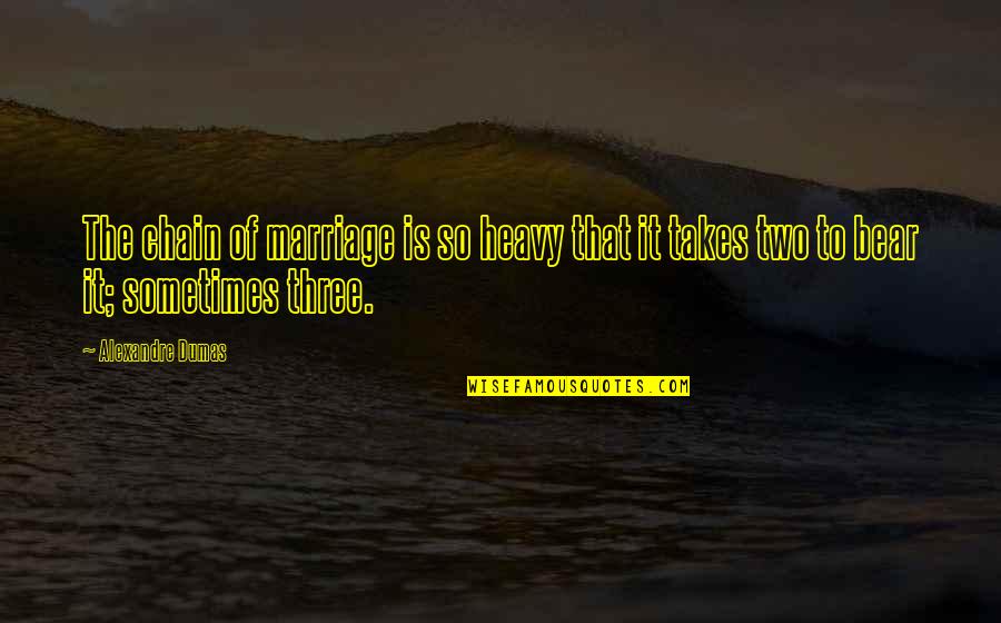 Marriage Takes Two Quotes By Alexandre Dumas: The chain of marriage is so heavy that