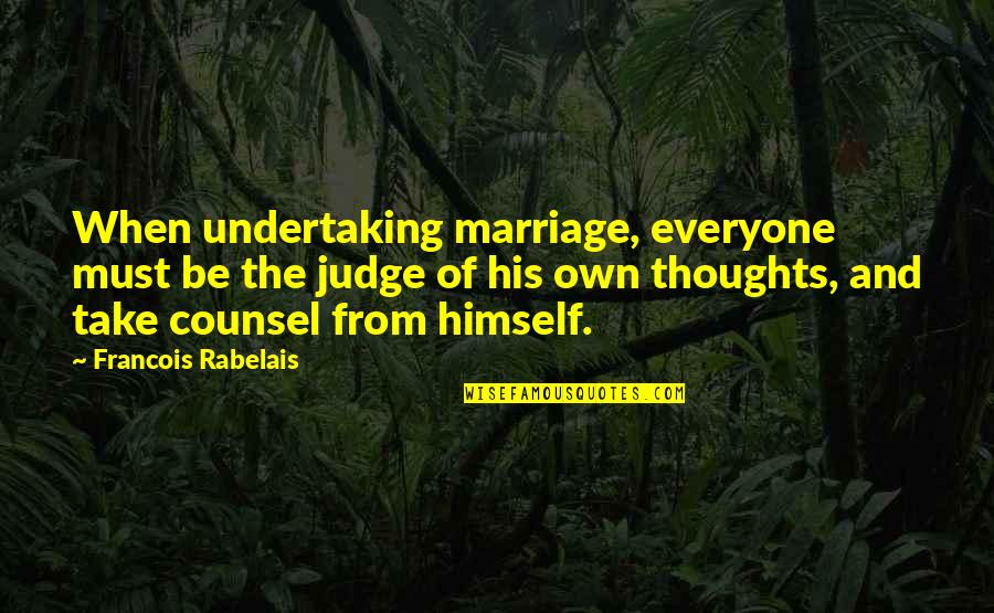 Marriage Thoughts Quotes By Francois Rabelais: When undertaking marriage, everyone must be the judge Marriage Thoughts Quotes By Francois Rabelais: When undertaking marriage, everyone must be the judge