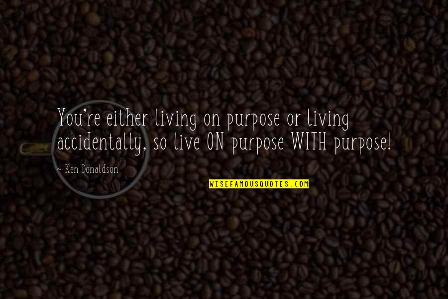 Marriage Thoughts Quotes By Ken Donaldson: You're either living on purpose or living accidentally, Marriage Thoughts Quotes By Ken Donaldson: You're either living on purpose or living accidentally,