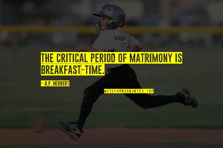 Marriage Time Quotes By A.P. Herbert: The critical period of matrimony is breakfast-time. Marriage Time Quotes By A.P. Herbert: The critical period of matrimony is breakfast-time.