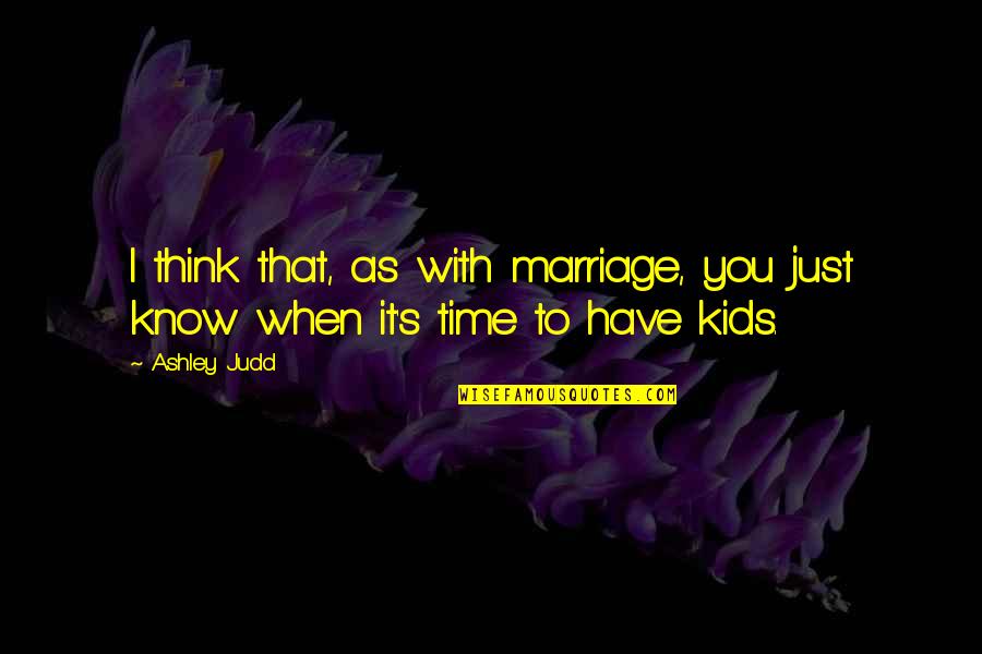 Marriage Time Quotes By Ashley Judd: I think that, as with marriage, you just