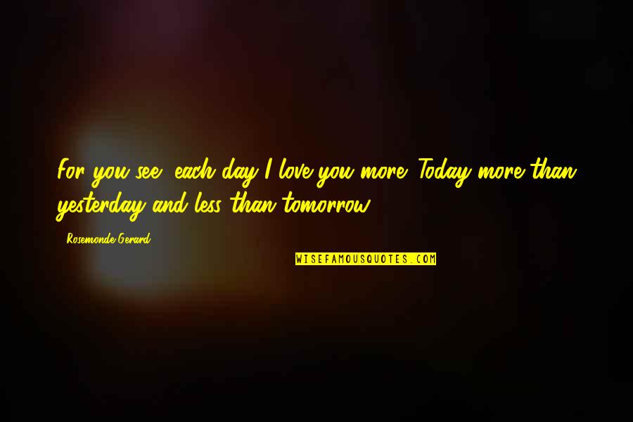Marriage Today Quotes By Rosemonde Gerard: For you see, each day I love you