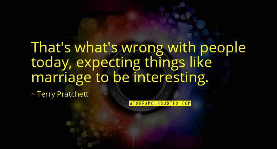 Marriage Today Quotes By Terry Pratchett: That's what's wrong with people today, expecting things