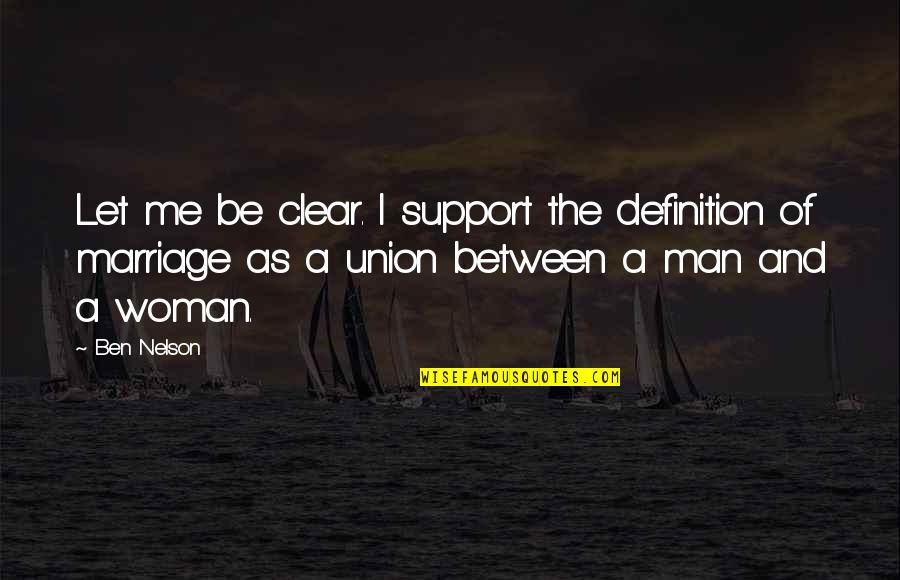 Marriage Union Quotes By Ben Nelson: Let me be clear. I support the definition