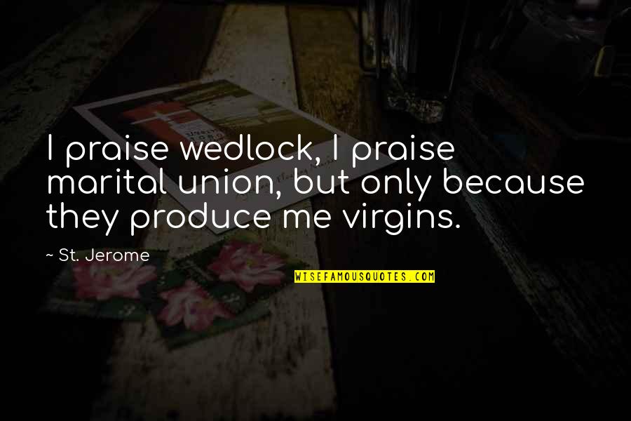 Marriage Union Quotes By St. Jerome: I praise wedlock, I praise marital union, but