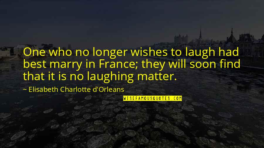 Marriage Wishes And Quotes By Elisabeth Charlotte D'Orleans: One who no longer wishes to laugh had