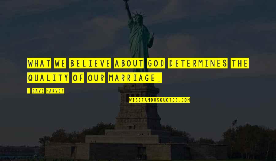 Marriage Without God Quotes By Dave Harvey: What we believe about God determines the quality