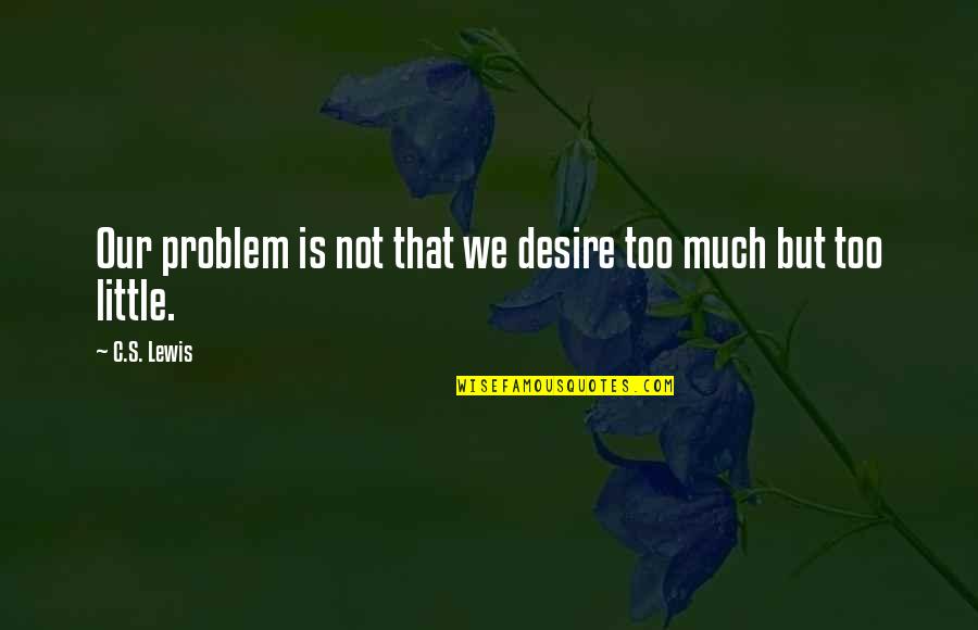 Marriage Woes Quotes By C.S. Lewis: Our problem is not that we desire too