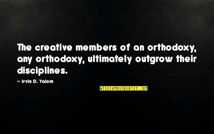 Married Cheaters Quotes By Irvin D. Yalom: The creative members of an orthodoxy, any orthodoxy,
