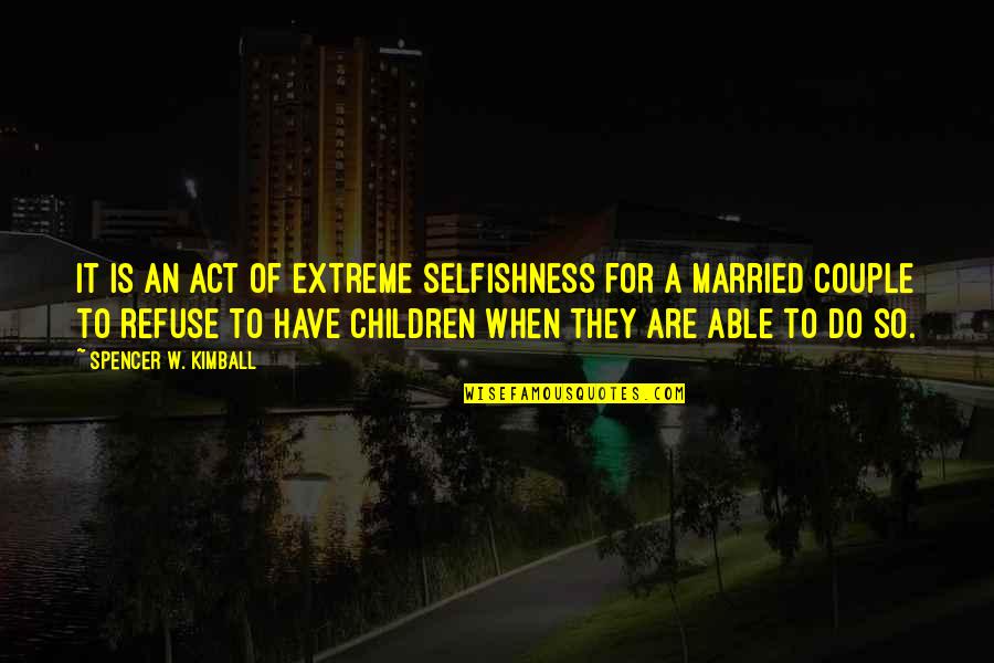 Married Couple Quotes By Spencer W. Kimball: It is an act of extreme selfishness for