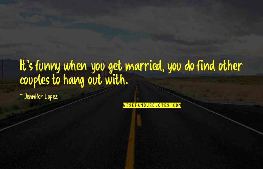 Married Couples With Quotes By Jennifer Lopez: It's funny when you get married, you do