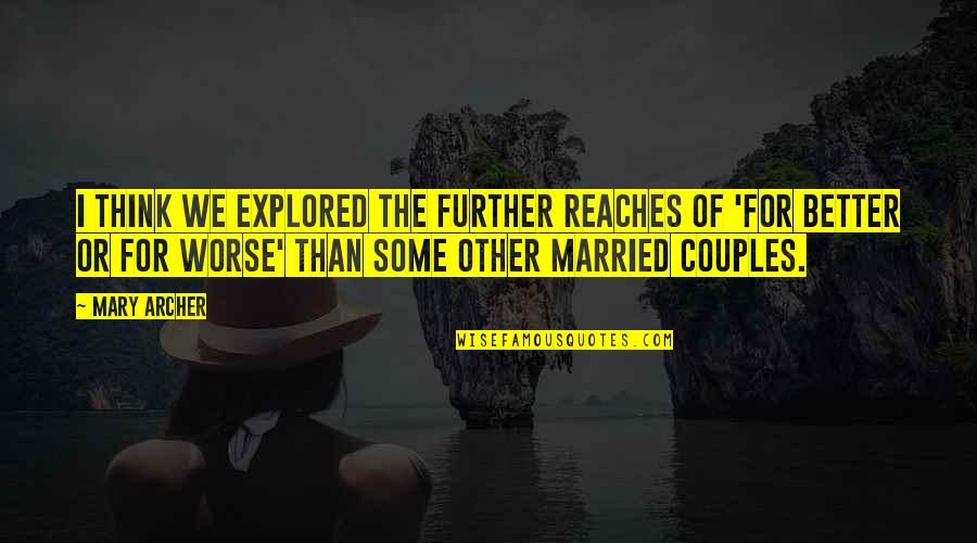 Married Couples With Quotes By Mary Archer: I think we explored the further reaches of Married Couples With Quotes By Mary Archer: I think we explored the further reaches of