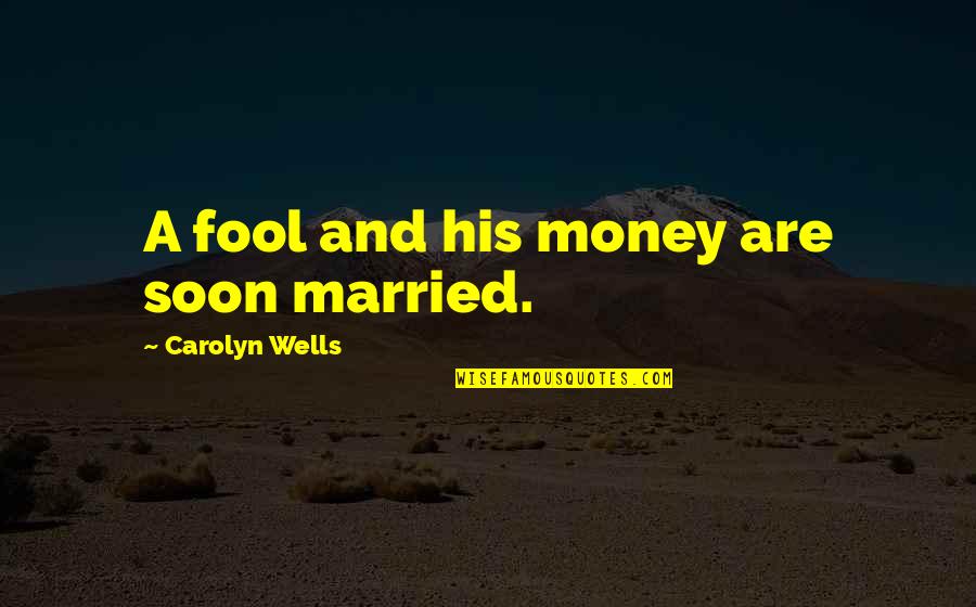 Married For Money Quotes By Carolyn Wells: A fool and his money are soon married. Married For Money Quotes By Carolyn Wells: A fool and his money are soon married.