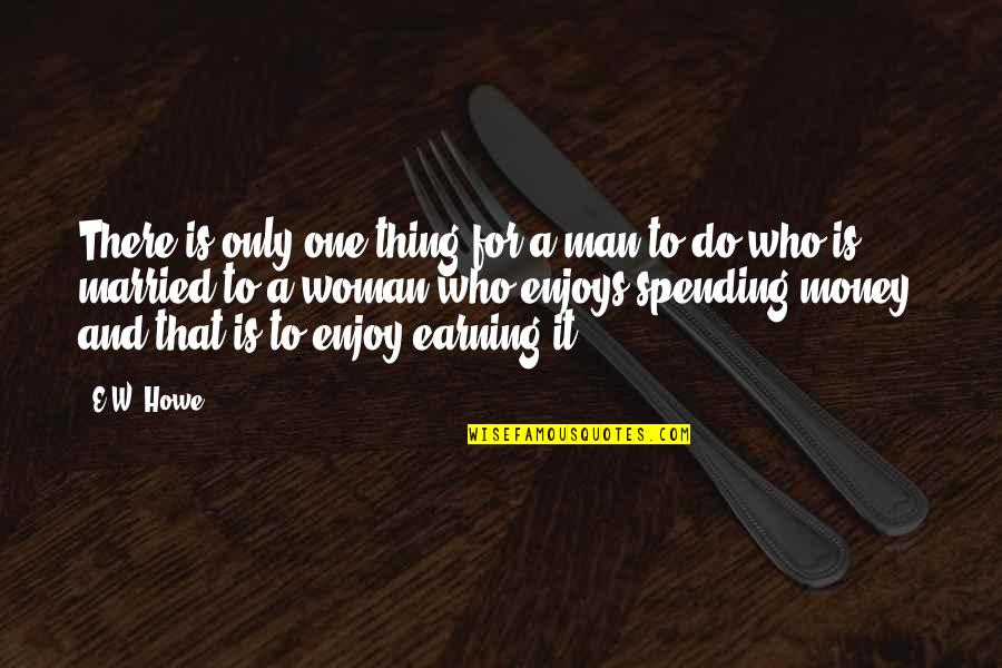 Married For Money Quotes By E.W. Howe: There is only one thing for a man Married For Money Quotes By E.W. Howe: There is only one thing for a man