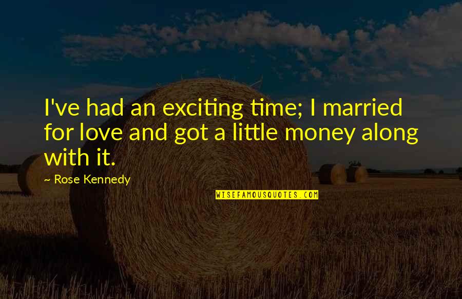 Married For Money Quotes By Rose Kennedy: I've had an exciting time; I married for