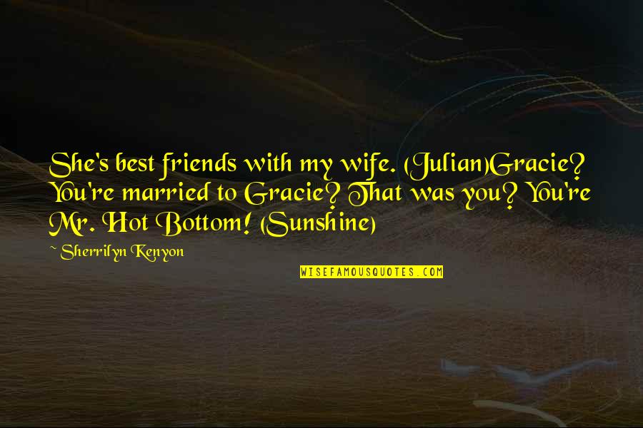 Married Friends Quotes By Sherrilyn Kenyon: She's best friends with my wife. (Julian)Gracie? You're